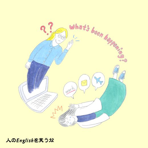 「なにが起こっているの?」ではない! What’s been happening?の意味わかる?